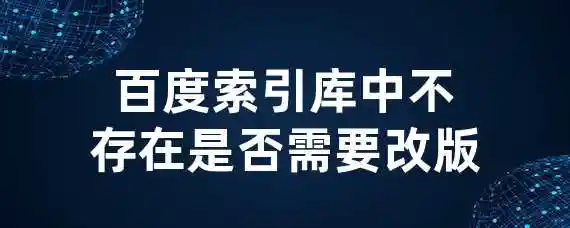 百度索引库中不存在是否需要改版？