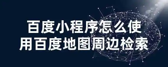 百度小程序怎么使用百度地图周边检索？