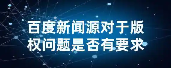 百度新闻源对于版权问题是否有要求？