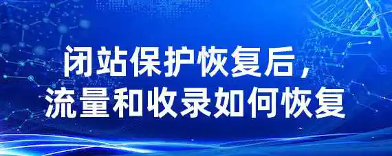 闭站保护恢复后，流量和收录如何恢复？