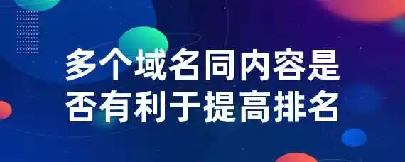 多个域名同内容是否有利于提高排名？