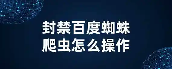 封禁百度蜘蛛爬虫怎么操作？