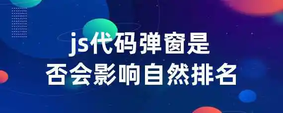 js代码弹窗是否会影响自然排名？