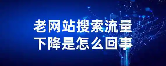 老网站搜索流量下降是怎么回事？