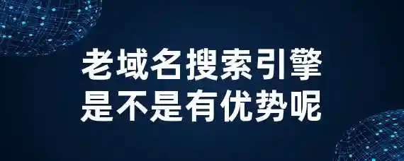 老域名搜索引擎是不是有优势呢？