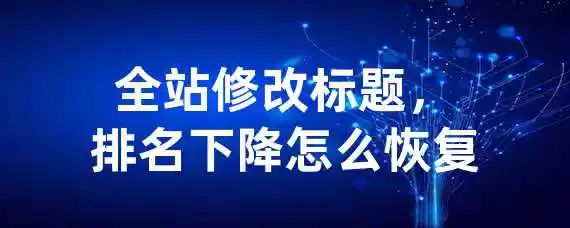 全站修改标题，排名下降怎么恢复？