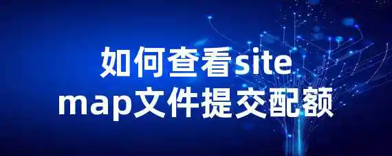 如何查看sitemap文件提交配额