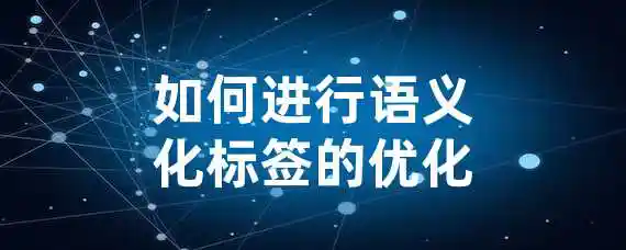 如何进行语义化标签的优化？