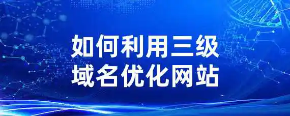 如何利用三级域名优化网站？