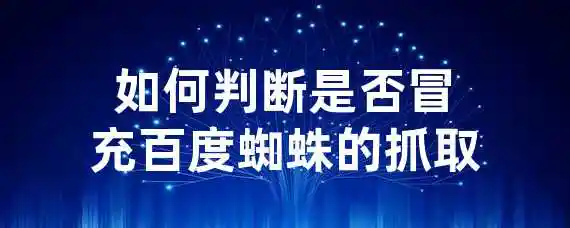 如何判断是否冒充百度蜘蛛的抓取？