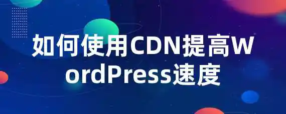 如何使用CDN提高WordPress速度？