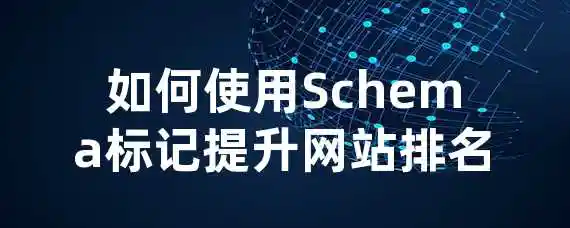 如何使用Schema标记提升网站排名？