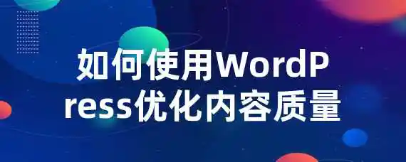 如何使用WordPress优化内容质量？