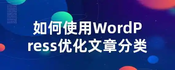 如何使用WordPress优化文章分类？