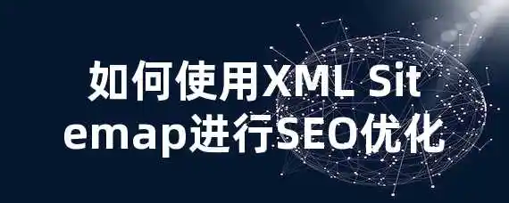 如何使用XML Sitemap进行SEO优化？