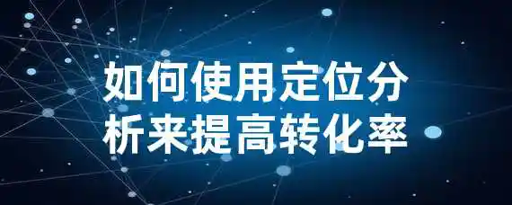 如何使用定位分析来提高转化率？