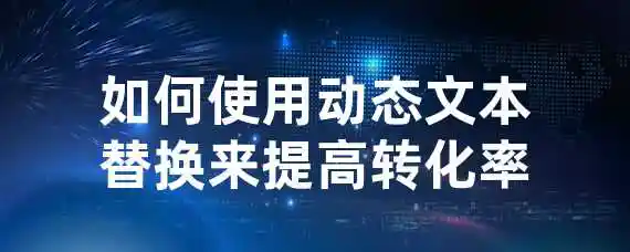 如何使用动态文本替换来提高转化率？