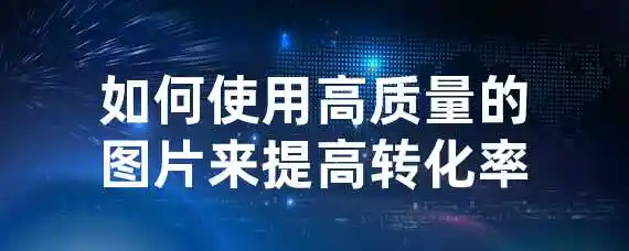 如何使用高质量的图片来提高转化率？