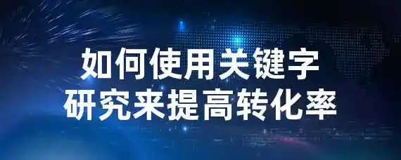 如何使用关键字研究来提高转化率？