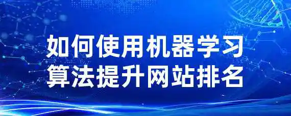 如何使用机器学习算法提升网站排名？