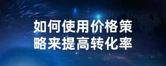 如何使用价格策略来提高转化率？