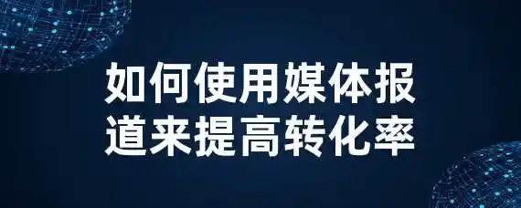 如何使用媒体报道来提高转化率？