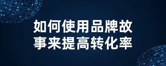 如何使用品牌故事来提高转化率？