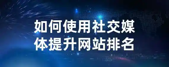 如何使用社交媒体提升网站排名？