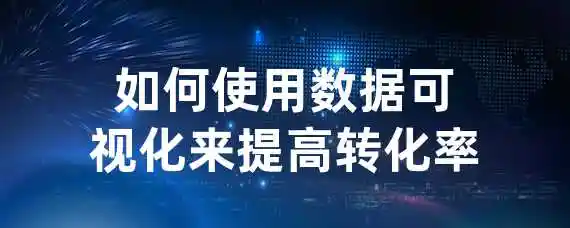 如何使用数据可视化来提高转化率？