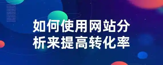 如何使用网站分析来提高转化率？