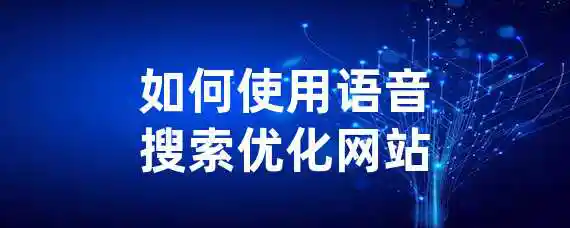 如何使用语音搜索优化网站？