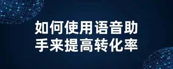 如何使用语音助手来提高转化率？