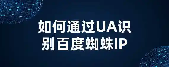 如何通过UA识别百度蜘蛛IP？