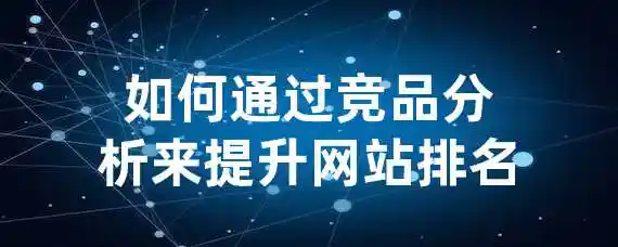 如何通过竞品分析来提升网站排名？