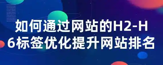 如何通过网站的H2-H6标签优化提升网站排名？