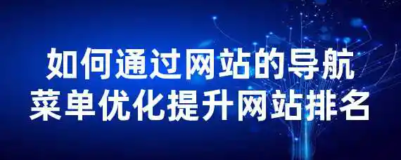 如何通过网站的导航菜单优化提升网站排名？