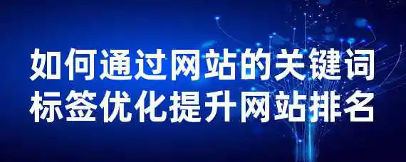 如何通过网站的关键词标签优化提升网站排名？