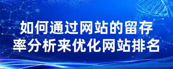 如何通过网站的留存率分析来优化网站排名？