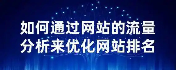 如何通过网站的流量分析来优化网站排名？