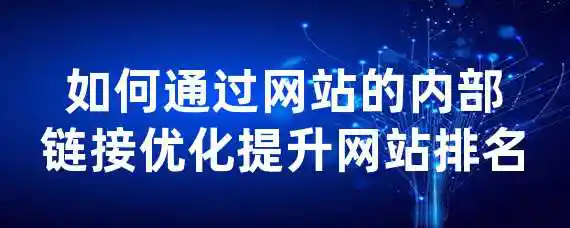 如何通过网站的内部链接优化提升网站排名？