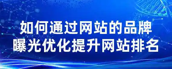 如何通过网站的品牌曝光优化提升网站排名？