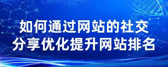 如何通过网站的社交分享优化提升网站排名？