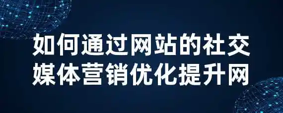 如何通过网站的社交媒体营销优化提升网