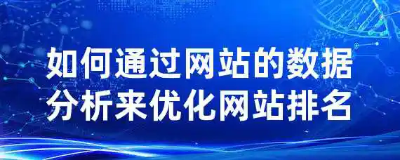 如何通过网站的数据分析来优化网站排名？