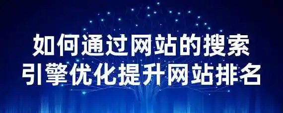 如何通过网站的搜索引擎优化提升网站排名？