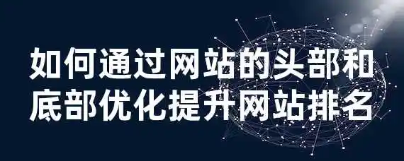 如何通过网站的头部和底部优化提升网站排名？