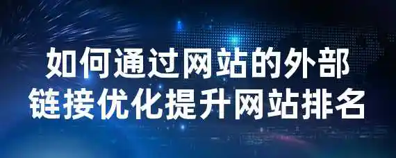 如何通过网站的外部链接优化提升网站排名？