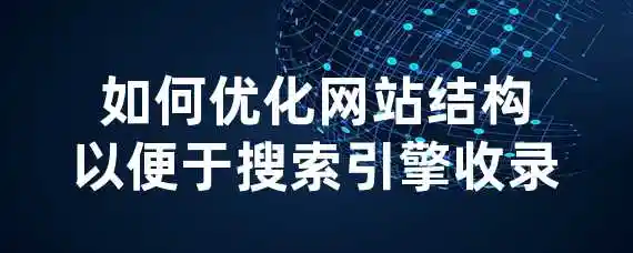 如何优化网站结构以便于搜索引擎收录？