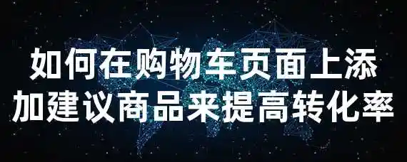 如何在购物车页面上添加建议商品来提高转化率？