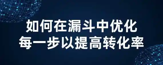 如何在漏斗中优化每一步以提高转化率？